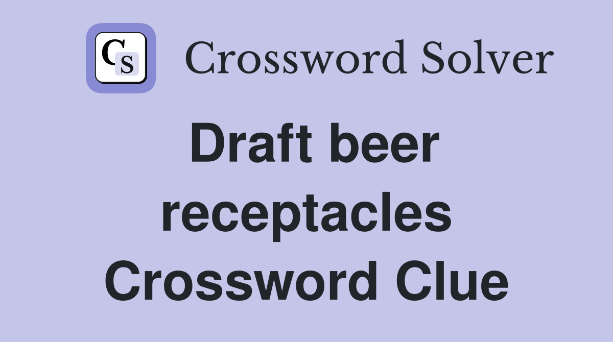 Draft beer receptacles Crossword Clue Answers Crossword Solver